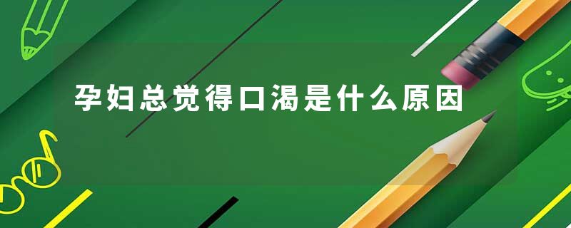 孕妇总觉得口渴是什么原因