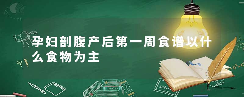 孕妇剖腹产后第一周食谱以什么食物为主