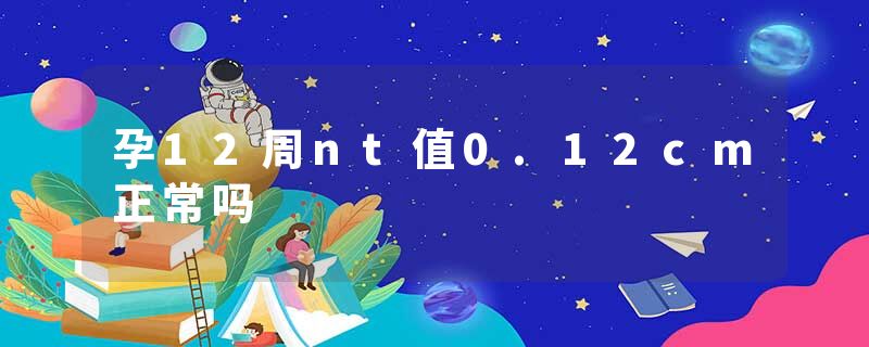 孕12周nt值0.12cm正常吗