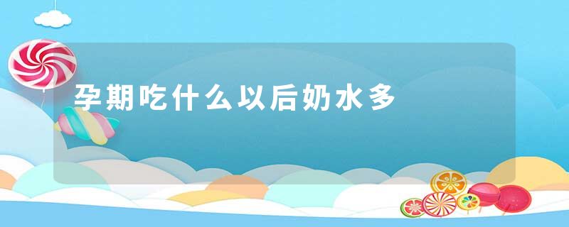 孕期吃什么以后奶水多