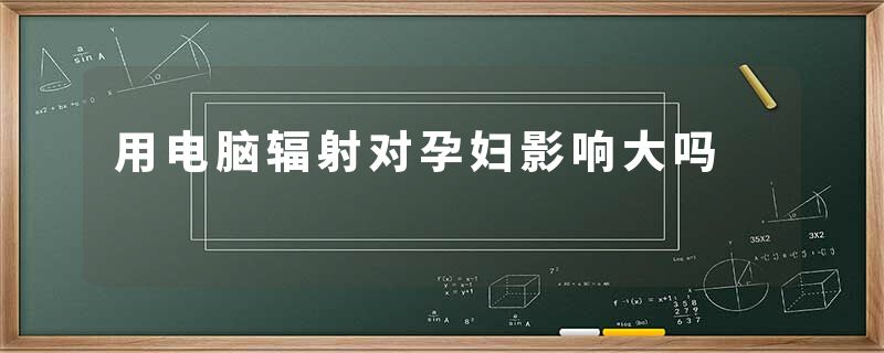 用电脑辐射对孕妇影响大吗