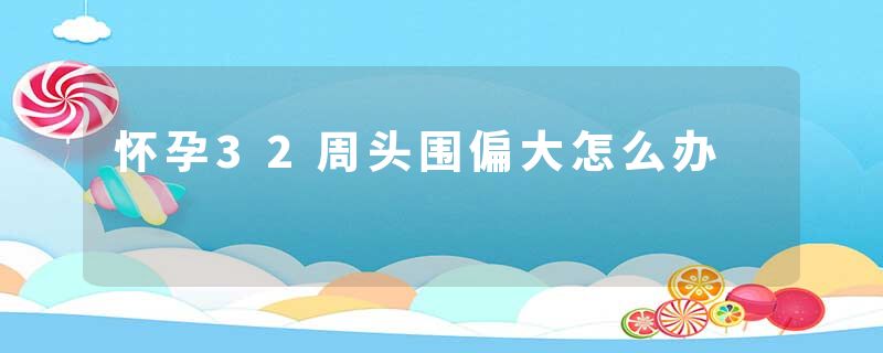 怀孕32周头围偏大怎么办
