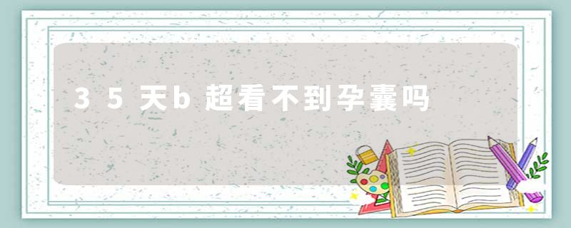 35天b超看不到孕囊吗