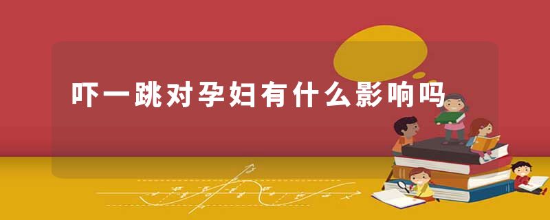 吓一跳对孕妇有什么影响吗