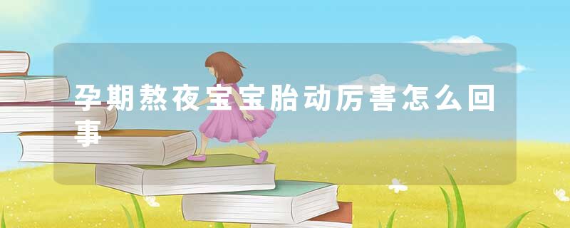 孕期熬夜宝宝胎动厉害怎么回事