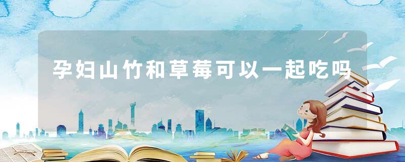 孕妇山竹和草莓可以一起吃吗