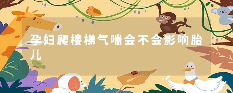 孕妇爬楼梯气喘会不会影响胎儿