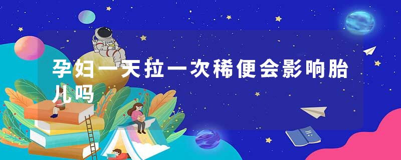 孕妇一天拉一次稀便会影响胎儿吗