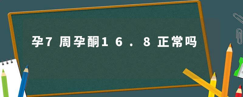 孕7周孕酮16.8正常吗