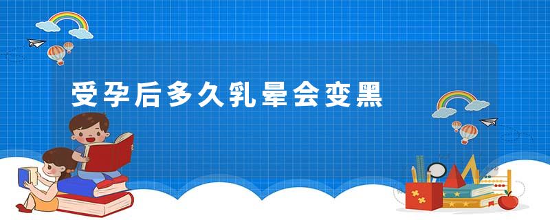 受孕后多久乳晕会变黑