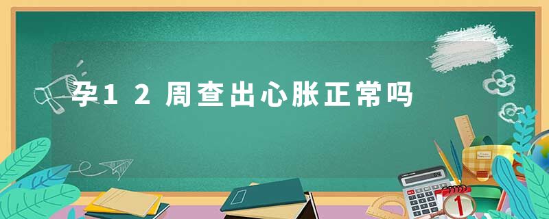 孕12周查出心胀正常吗