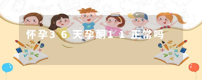怀孕36天孕酮11正常吗