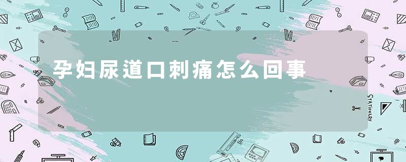 孕妇尿道口刺痛怎么回事