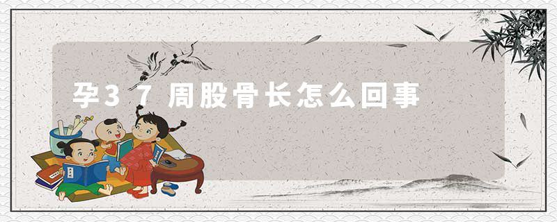 孕37周股骨长怎么回事