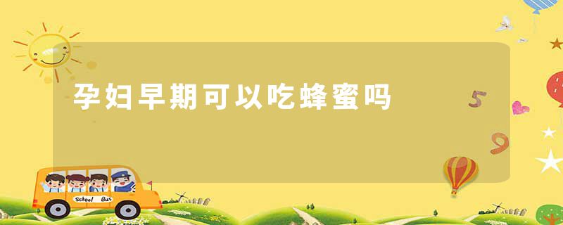 孕妇早期可以吃蜂蜜吗