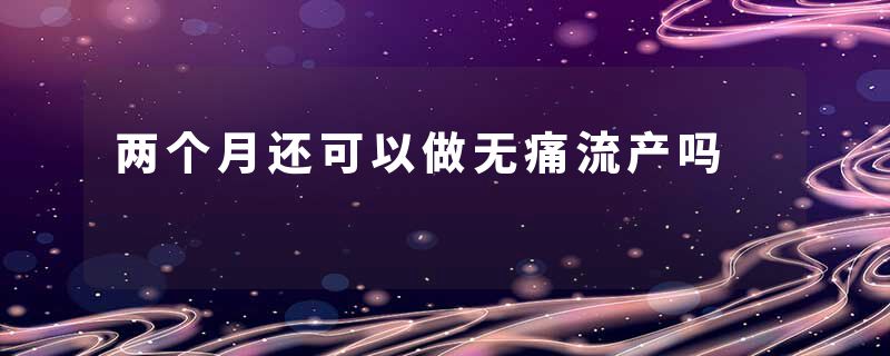 两个月还可以做无痛流产吗