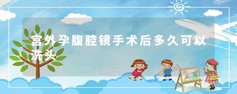 宫外孕腹腔镜手术后多久可以洗头