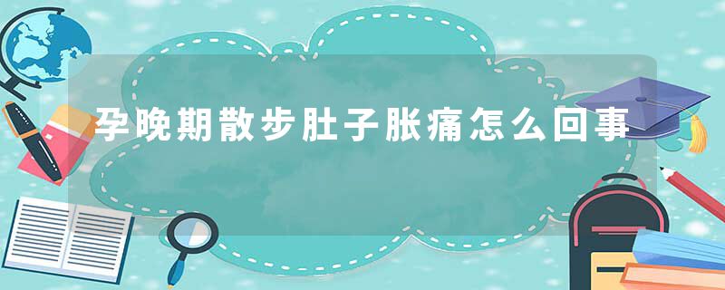 孕晚期散步肚子胀痛怎么回事