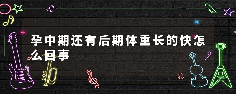 孕中期还有后期体重长的快怎么回事