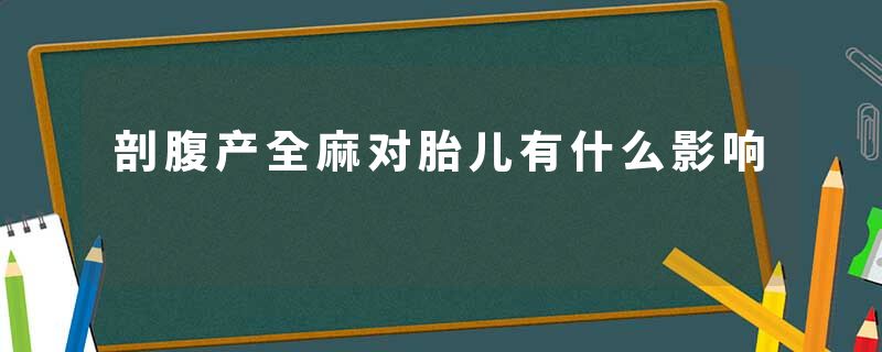 剖腹产全麻对胎儿有什么影响