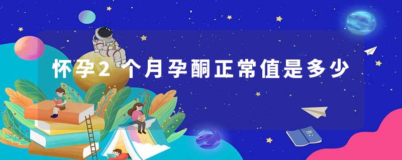 怀孕2个月孕酮正常值是多少