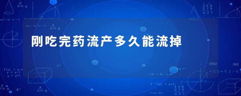 刚吃完药流产多久能流掉