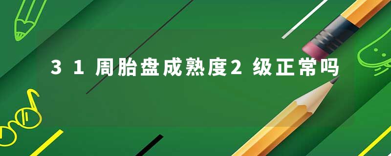 31周胎盘成熟度2级正常吗