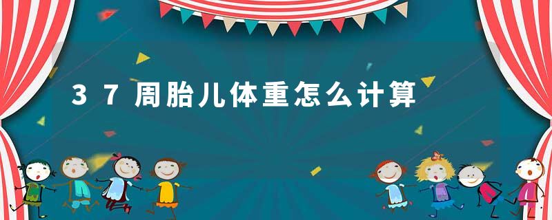 37周胎儿体重怎么计算