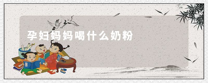 孕妇妈妈喝什么奶粉