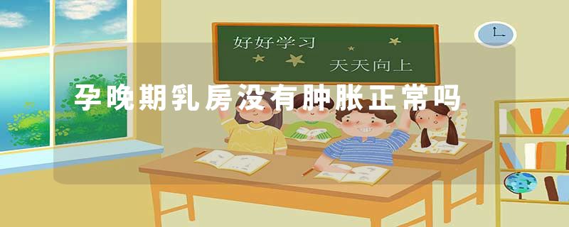 孕晚期乳房没有肿胀正常吗