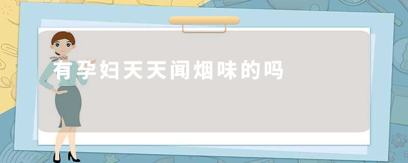 有孕妇天天闻烟味的吗