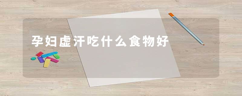 孕妇虚汗吃什么食物好