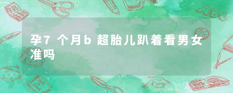 孕7个月b超胎儿趴着看男女准吗