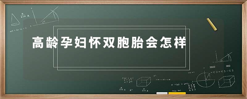 高龄孕妇怀双胞胎会怎样