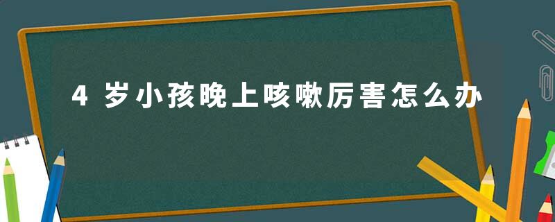 4岁小孩晚上咳嗽厉害怎么办