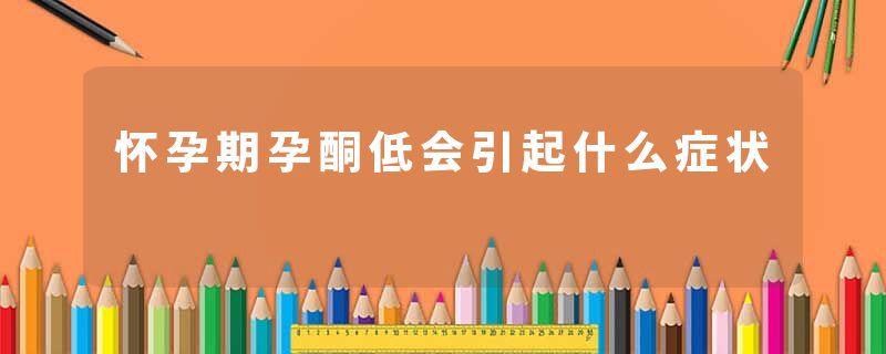 怀孕期孕酮低会引起什么症状