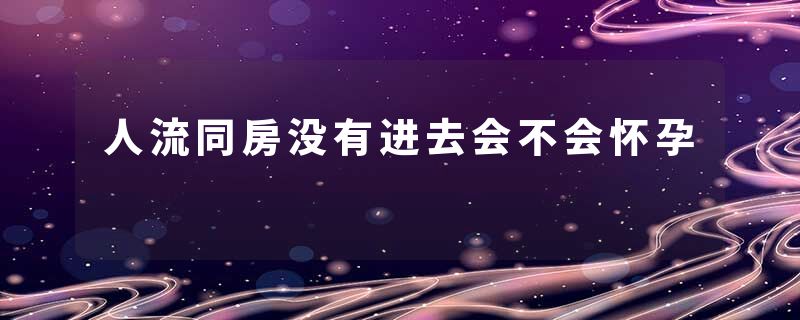 人流同房没有进去会不会怀孕