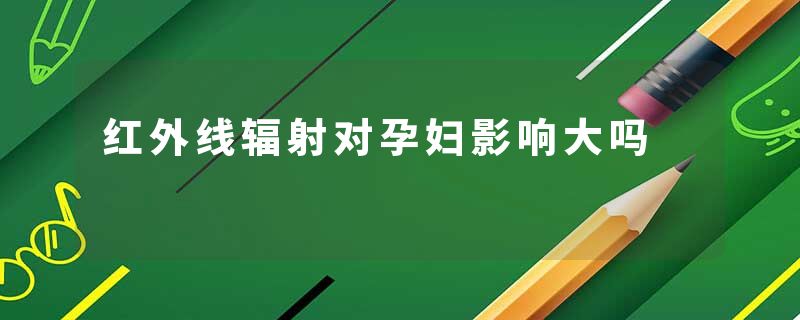 红外线辐射对孕妇影响大吗