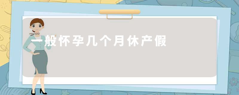 一般怀孕几个月休产假