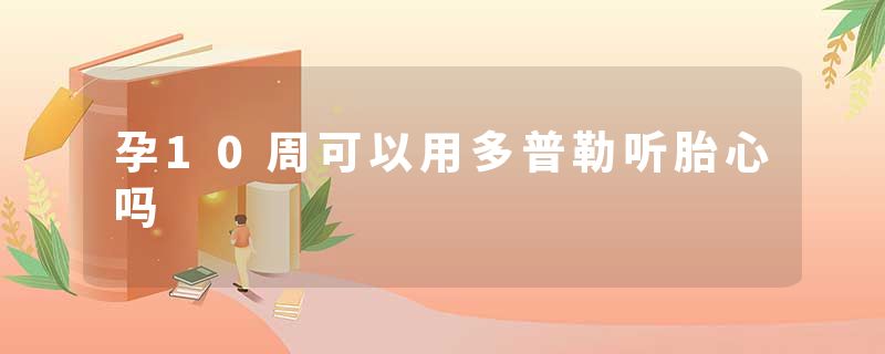 孕10周可以用多普勒听胎心吗