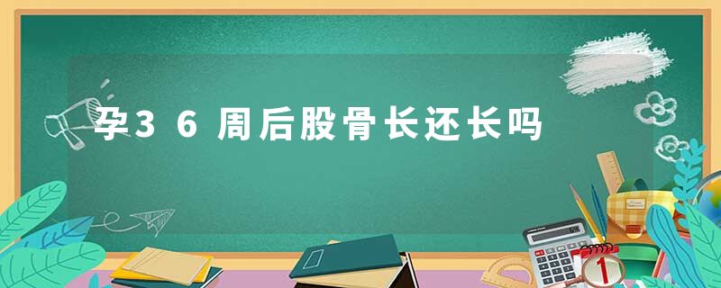 孕36周后股骨长还长吗