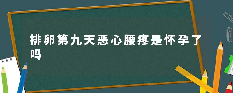 排卵第九天恶心腰疼是怀孕了吗