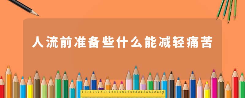 人流前准备些什么能减轻痛苦