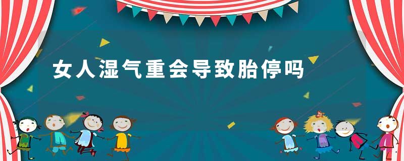 女人湿气重会导致胎停吗