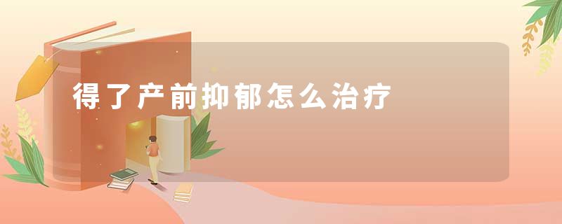 得了产前抑郁怎么治疗