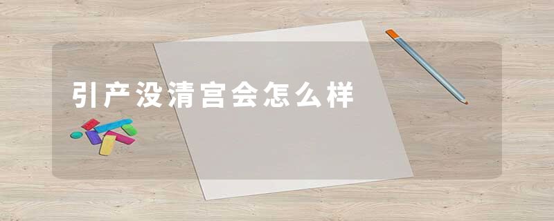 引产没清宫会怎么样