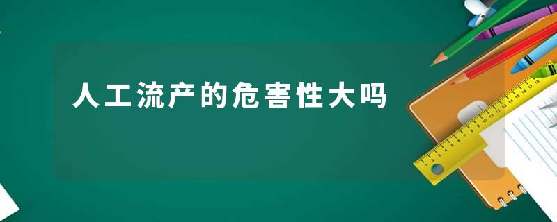 人工流产的危害性大吗