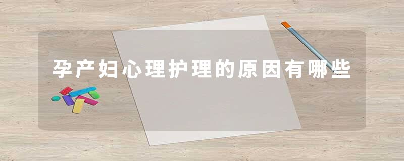 孕产妇心理护理的原因有哪些