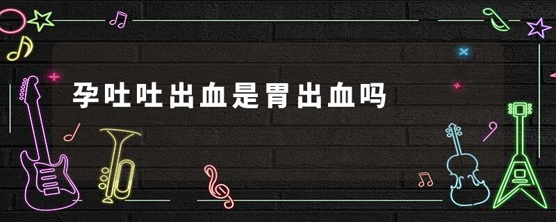 孕吐吐出血是胃出血吗