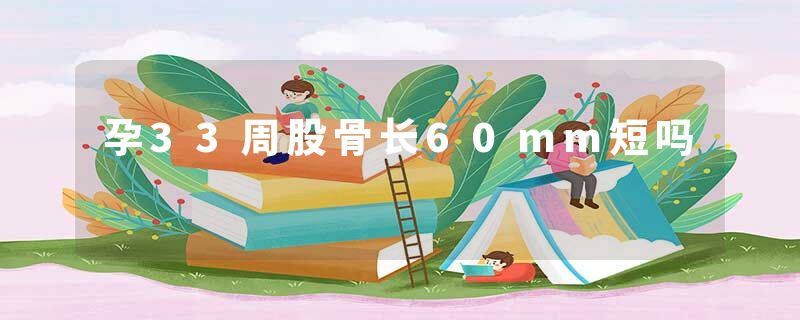 孕33周股骨长60mm短吗